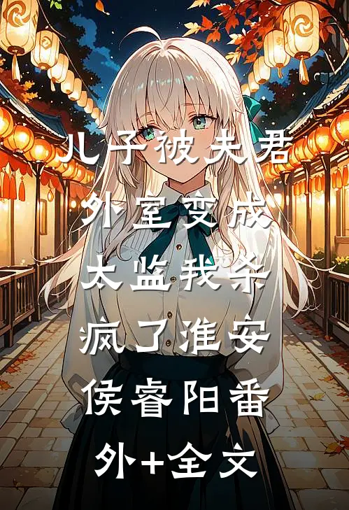 儿子被夫君外室变成太监我杀疯了淮安侯睿阳(番外)+(全文)