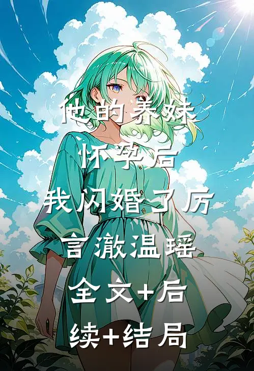 他的养妹怀孕后，我闪婚了厉言澈温瑶全文+后续+结局