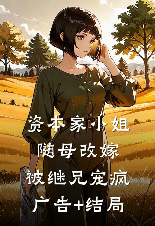 资本家小姐随母改嫁，被继兄宠疯广告+结局