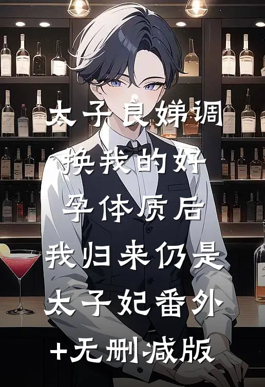 太子良娣调换我的好孕体质后，我归来仍是太子妃番外+无删减版