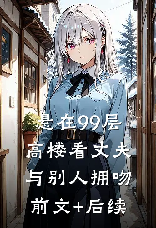 悬在99层高楼看丈夫与别人拥吻:前文+后续
