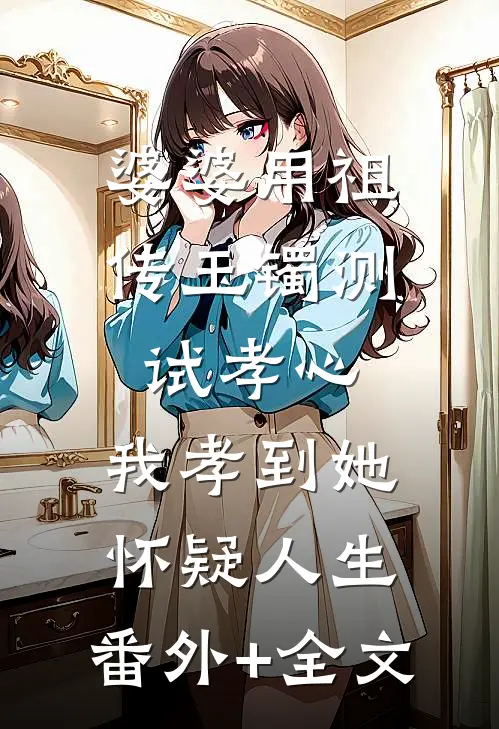 婆婆用祖传玉镯测试孝心，我孝到她怀疑人生:(番外)+(全文)