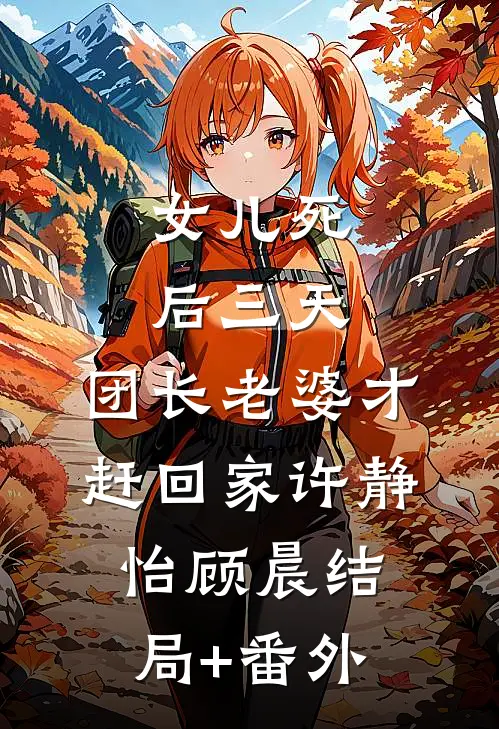 女儿死后三天，团长老婆才赶回家许静怡顾晨结局+番外