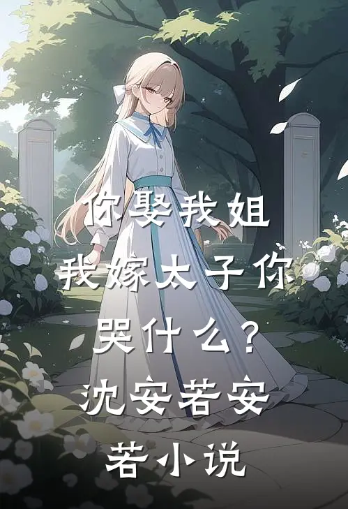 你娶我姐，我嫁太子你哭什么？沈安若安若小说