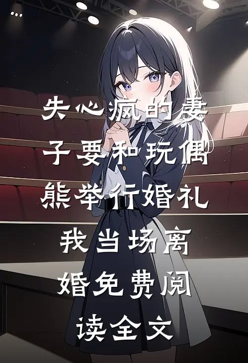 失心疯的妻子要和玩偶熊举行婚礼，我当场离婚免费阅读全文