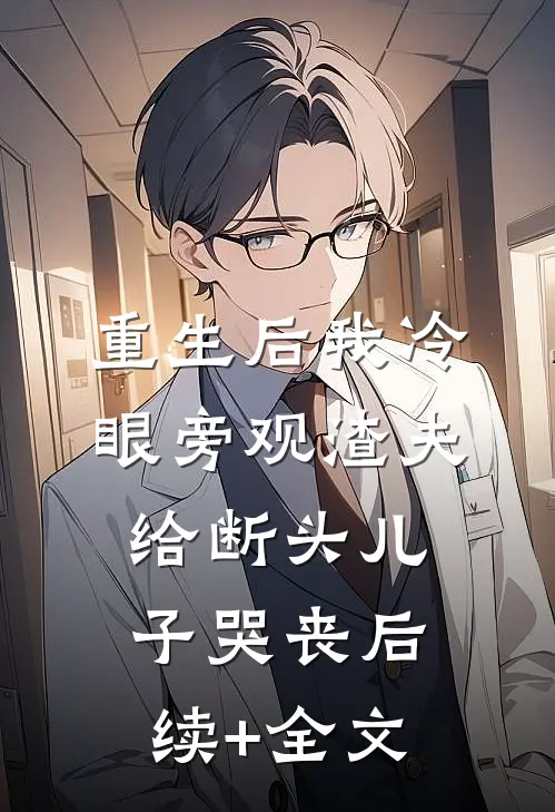 重生后我冷眼旁观渣夫给断头儿子哭丧后续+全文