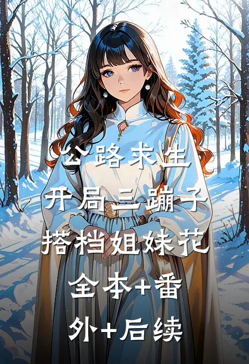 公路求生：开局三蹦子，搭档姐妹花:全本+番外+后续