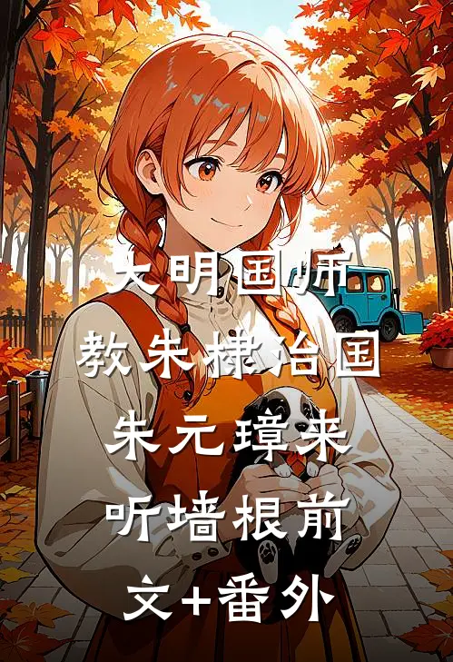 大明国师，教朱棣治国，朱元璋来听墙根前文+番外