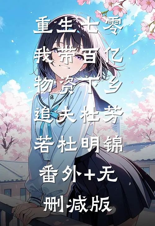 重生七零，我带百亿物资下乡追夫杜芳若杜明锦:番外+无删减版
