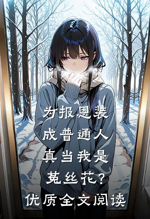 为报恩装成普通人，真当我是菟丝花？优质全文阅读