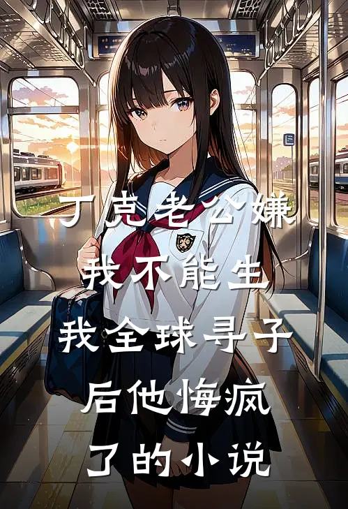 丁克老公嫌我不能生，我全球寻子后他悔疯了的小说