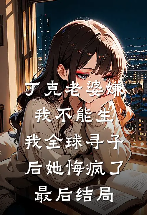丁克老婆嫌我不能生，我全球寻子后她悔疯了最后结局