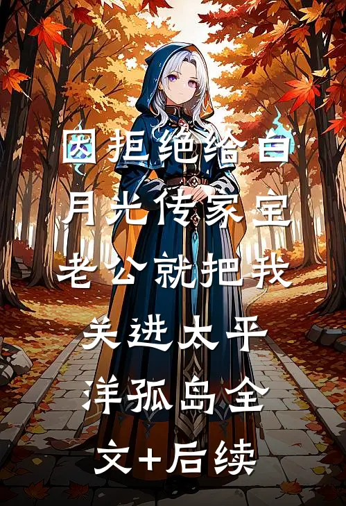 因拒绝给白月光传家宝，老公就把我关进太平洋孤岛全文+后续