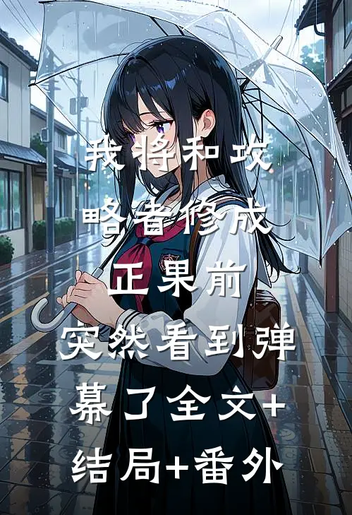 我将和攻略者修成正果前，突然看到弹幕了全文+结局+番外