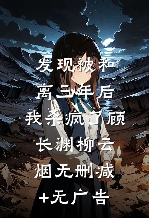 发现被和离三年后，我杀疯了顾长渊柳云烟无删减+无广告