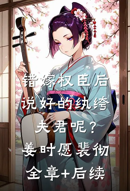 错嫁权臣后，说好的纨绔夫君呢？姜时愿裴彻全章+后续