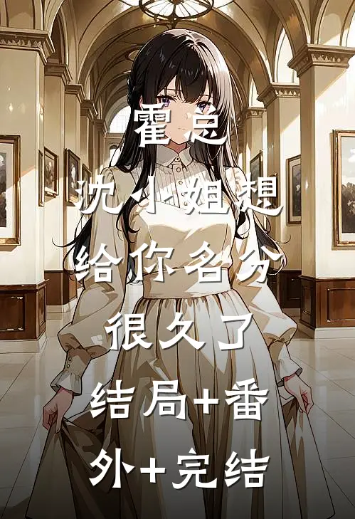 霍总，沈小姐想给你名分很久了:结局+番外+完结