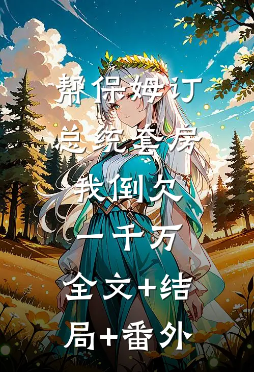 帮保姆订总统套房，我倒欠一千万:全文+结局+番外