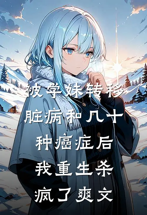 被学妹转移脏病和几十种癌症后我重生杀疯了爽文
