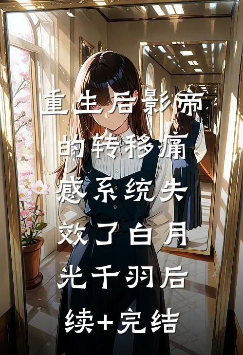 重生后影帝的转移痛感系统失效了白月光千羽后续+完结