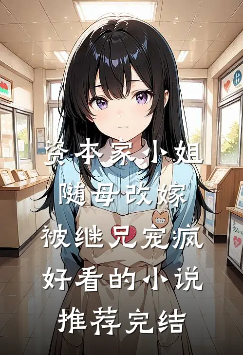 资本家小姐随母改嫁，被继兄宠疯好看的小说推荐完结