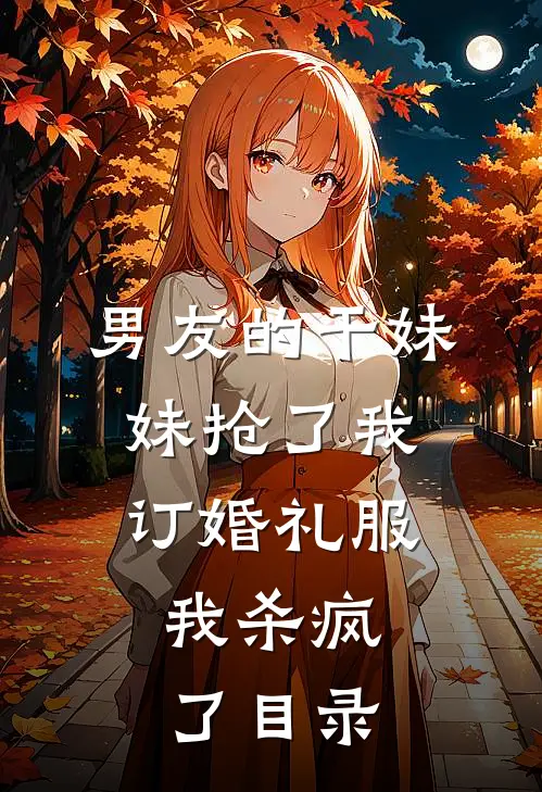 男友的干妹妹抢了我订婚礼服，我杀疯了目录