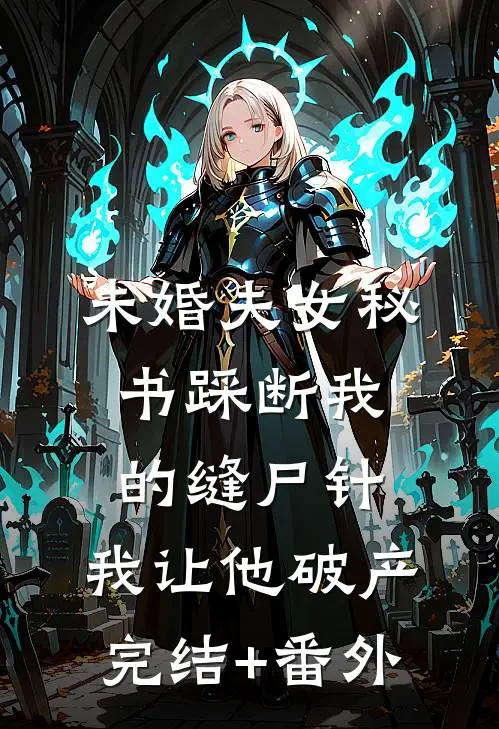 未婚夫女秘书踩断我的缝尸针，我让他破产完结+番外