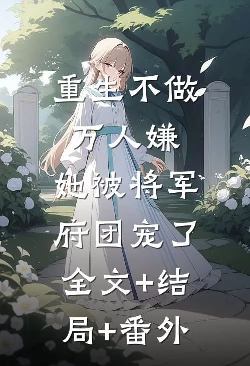 重生不做万人嫌，她被将军府团宠了全文+结局+番外