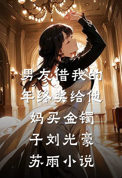 男友借我的年终奖给他妈买金镯子刘光豪苏雨小说