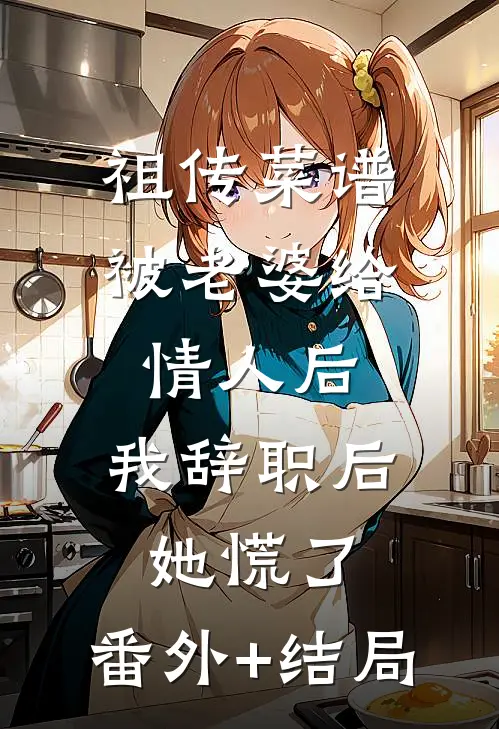祖传菜谱被老婆给情人后，我辞职后她慌了:(番外)+(结局)