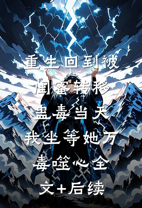 重生回到被闺蜜转移蛊毒当天，我坐等她万毒噬心全文+后续
