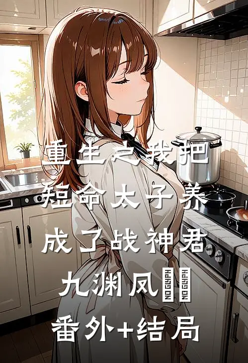 重生之我把短命太子养成了战神君九渊凤嫋嫋:(番外)+(结局)