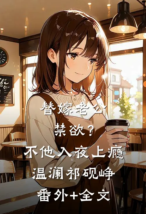 替嫁老公禁欲？不，他入夜上瘾温澜祁砚峥(番外)+(全文)
