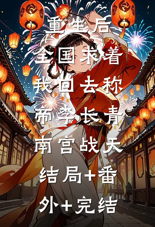 重生后，全国求着我回去称帝李长青南宫战天:结局+番外+完结