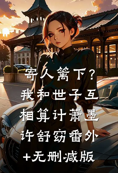 寄人篱下？我和世子互相算计萧墨许舒窈番外+无删减版