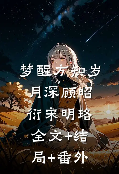 梦醒方知岁月深顾昭衍宋明珞:全文+结局+番外