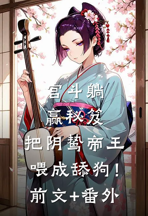 宫斗躺赢秘笈：把阴鸷帝王喂成舔狗！前文+番外