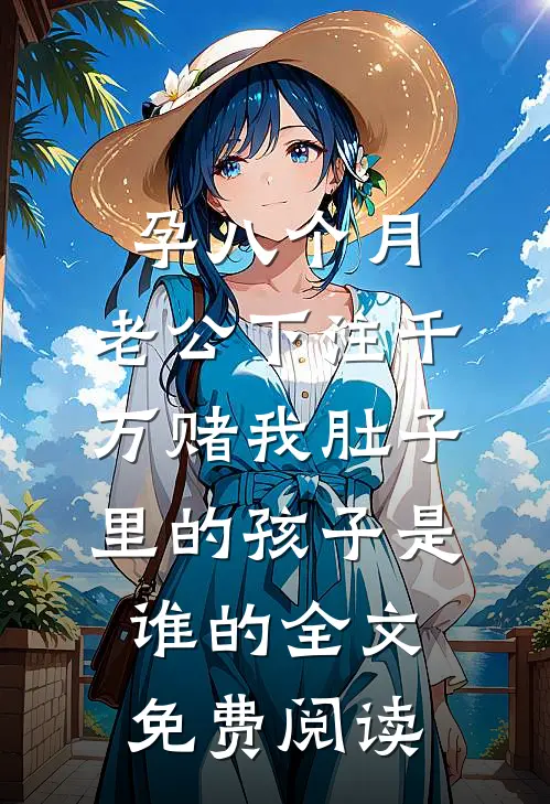 孕八个月，老公下注千万赌我肚子里的孩子是谁的全文免费阅读