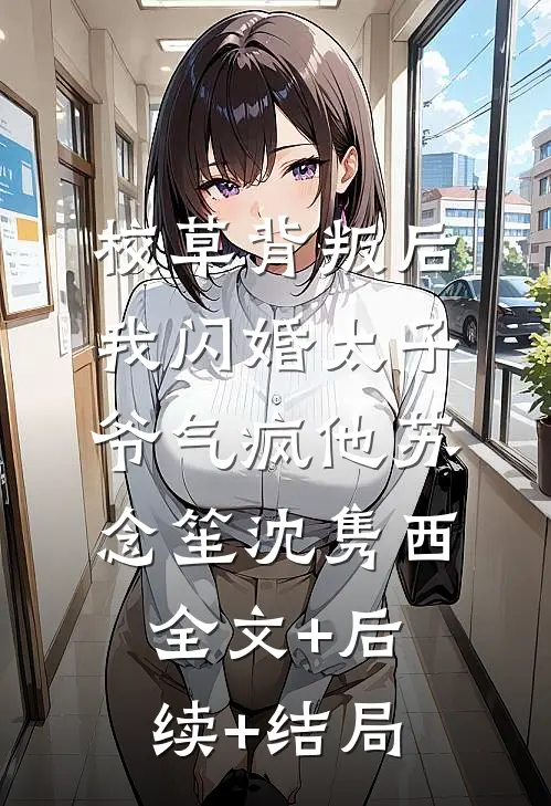 校草背叛后，我闪婚太子爷气疯他苏念笙沈隽西全文+后续+结局