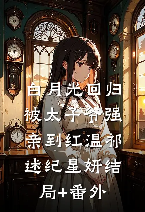 白月光回归，被太子爷强亲到红温祁述纪星妍结局+番外