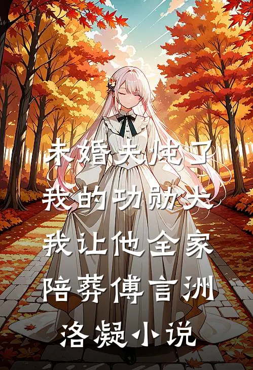 未婚夫炖了我的功勋犬，我让他全家陪葬傅言洲洛凝小说