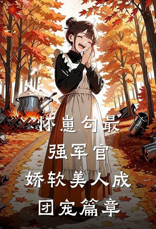 怀崽勾最强军官，娇软美人成团宠篇章