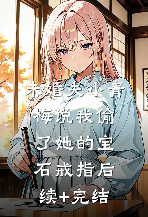 未婚夫小青梅说我偷了她的宝石戒指后续+完结
