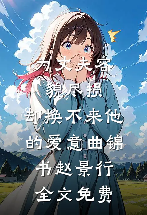 为丈夫容貌尽损，却换不来他的爱意曲锦书赵景行全文免费