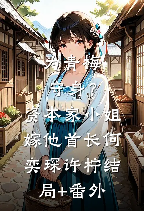 为青梅守身？资本家小姐嫁他首长何奕琛许柠结局+番外