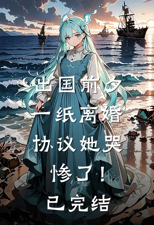 出国前夕，一纸离婚协议她哭惨了！已完结