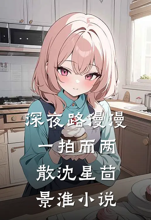 深夜路漫漫，一拍而两散沈星茴景淮小说