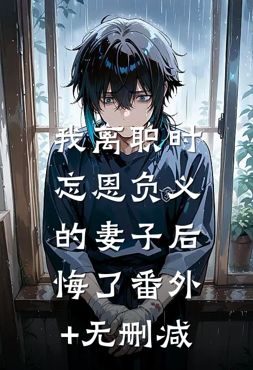 我离职时，忘恩负义的妻子后悔了番外+无删减
