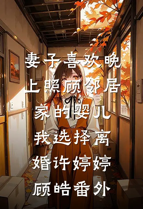妻子喜欢晚上照顾邻居家的婴儿，我选择离婚许婷婷顾皓番外