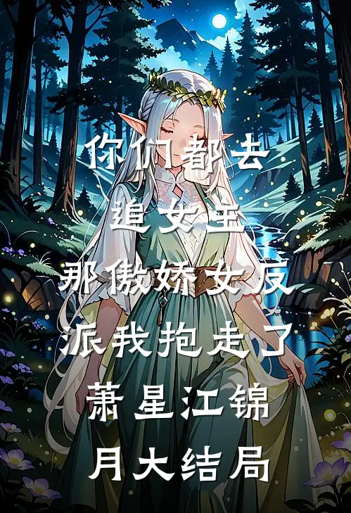 你们都去追女主，那傲娇女反派我抱走了萧星江锦月大结局